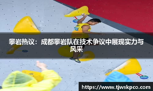攀岩热议：成都攀岩队在技术争议中展现实力与风采