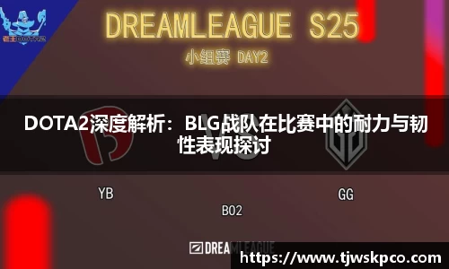 DOTA2深度解析：BLG战队在比赛中的耐力与韧性表现探讨