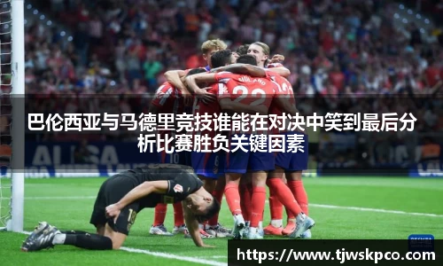 巴伦西亚与马德里竞技谁能在对决中笑到最后分析比赛胜负关键因素